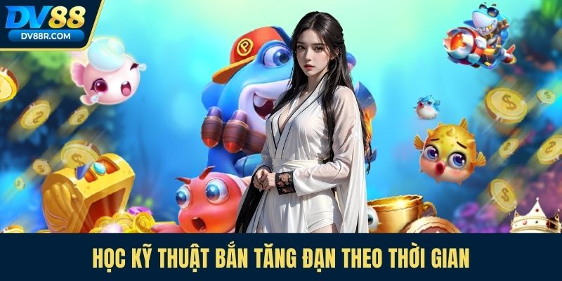 Học kỹ thuật bắn tăng đạn theo thời gian
