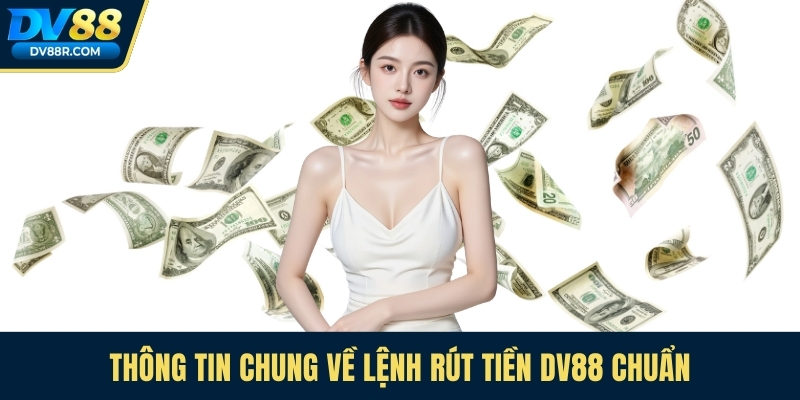 Thông tin chung về lệnh rút tiền Dv88 chuẩn