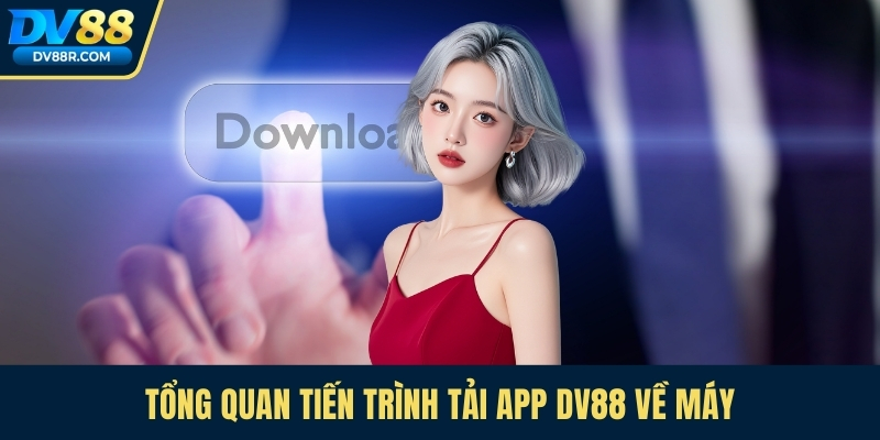 Tổng quan tiến trình tải app Dv88 về máy