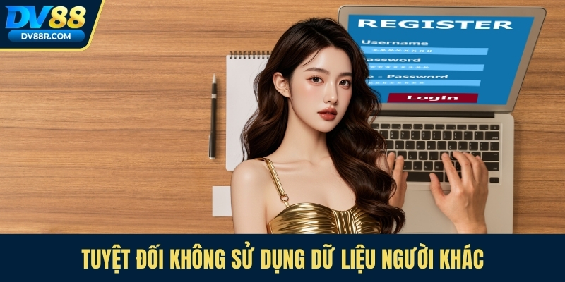 Tuyệt đối không sử dụng dữ liệu người khác