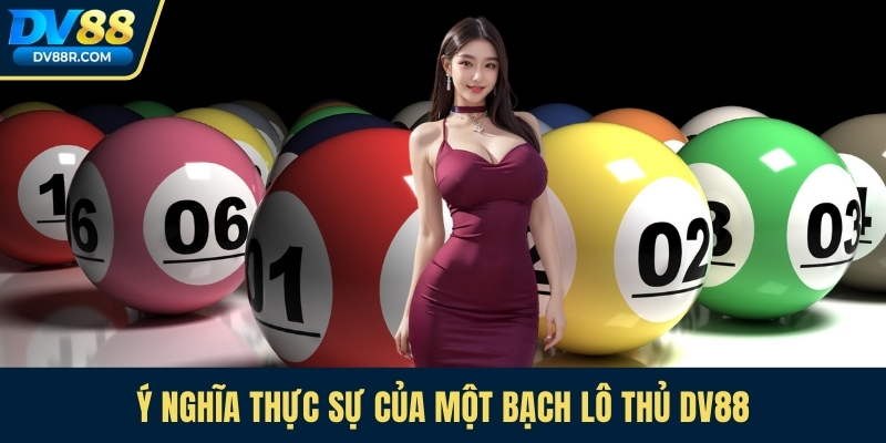 Ý nghĩa thực sự của một bạch lô thủ Dv88